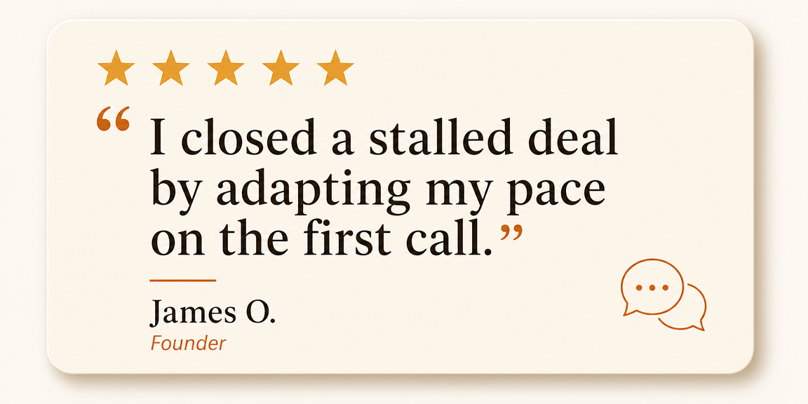 Review from James O., Founder: I closed a stalled deal by adapting my pace on the first call.